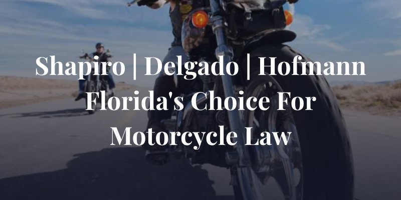 Shapiro | Delgado | Hofmann Florida's Choice For Motorcycle Law