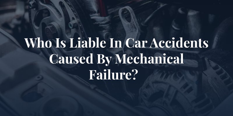 Who Is Liable In Car Accidents Caused By Mechanical Failure?  